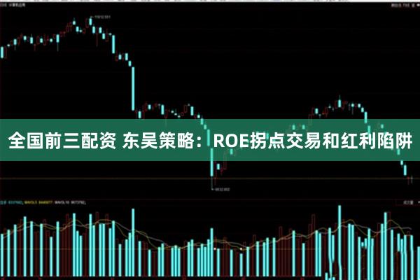 全国前三配资 东吴策略：ROE拐点交易和红利陷阱
