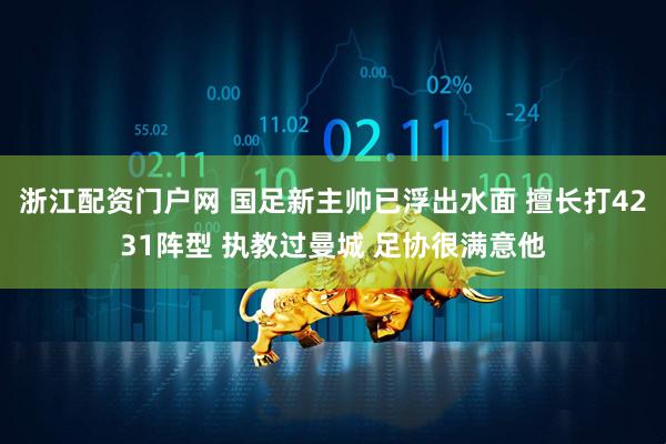 浙江配资门户网 国足新主帅已浮出水面 擅长打4231阵型 执教过曼城 足协很满意他