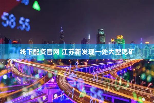 线下配资官网 江苏新发现一处大型锶矿
