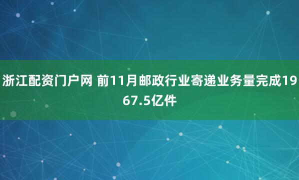 浙江配资门户网 前11月邮政行业寄递业务量完成1967.5亿件
