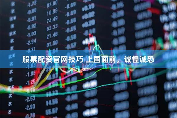 股票配资官网技巧 上国面前，诚惶诚恐