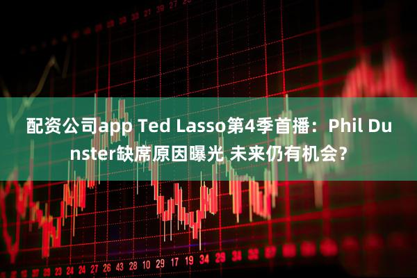 配资公司app Ted Lasso第4季首播：Phil Dunster缺席原因曝光 未来仍有机会？