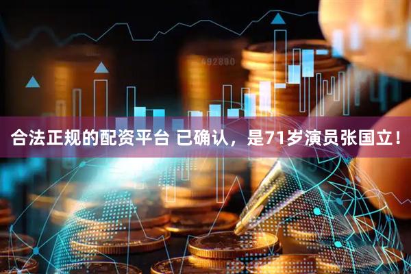 合法正规的配资平台 已确认，是71岁演员张国立！