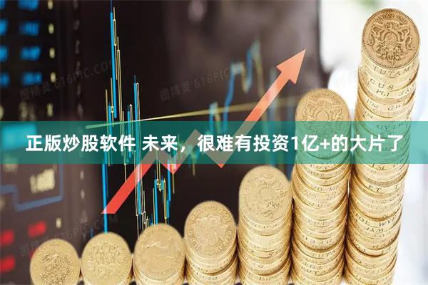 正版炒股软件 未来，很难有投资1亿+的大片了